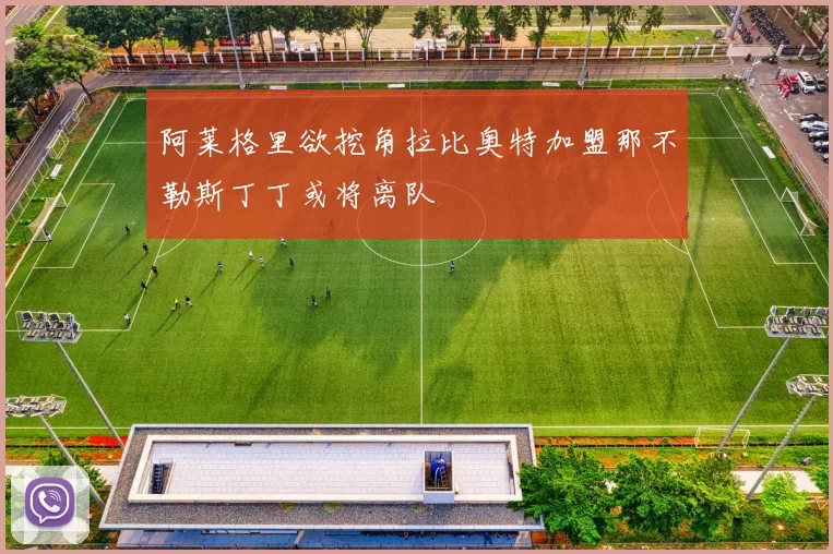 阿莱格里欲挖角拉比奥特加盟那不勒斯丁丁或将离队