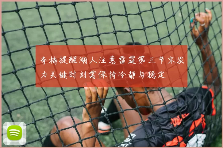 夸梅提醒湖人注意雷霆第三节末发力关键时刻需保持冷静与稳定