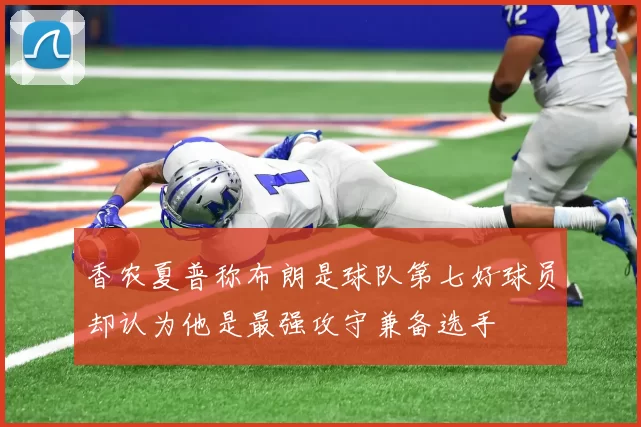 香农夏普称布朗是球队第七好球员却认为他是最强攻守兼备选手