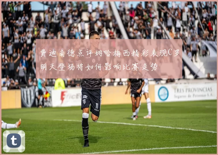 费迪南德点评姆哈梅西精彩表现C罗明天登场将如何影响比赛走势