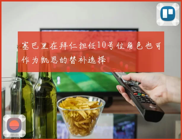 塞巴里在拜仁担任10号位角色也可作为凯恩的替补选择