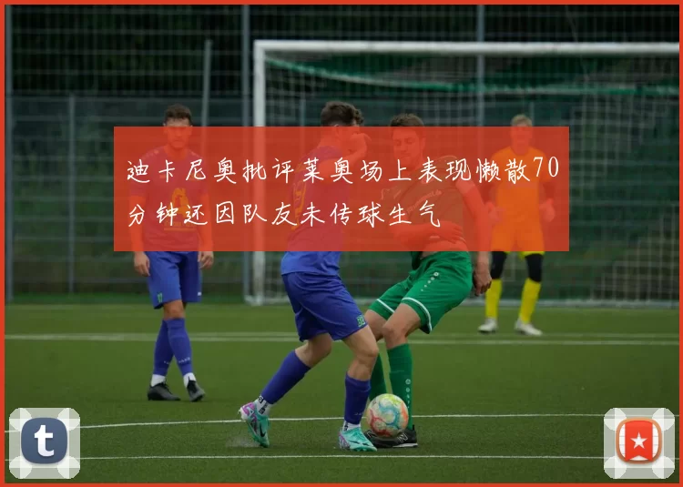 迪卡尼奥批评莱奥场上表现懒散70分钟还因队友未传球生气