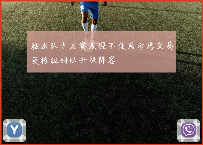 猛龙队季后赛表现不佳或考虑交易英格拉姆以升级阵容